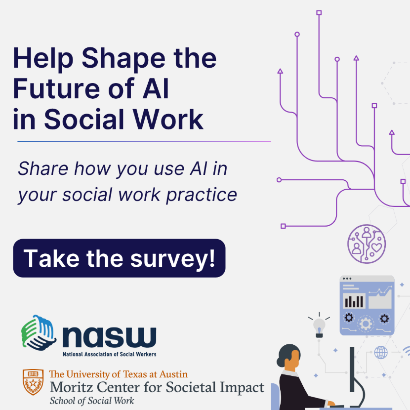 Help Shape the Future of AI in Social Work - Share how you use AI in your social work practice - Take the Survey - NASW - The University of Texas at Austin - Moritz Center for Societal Impact School of Social Work